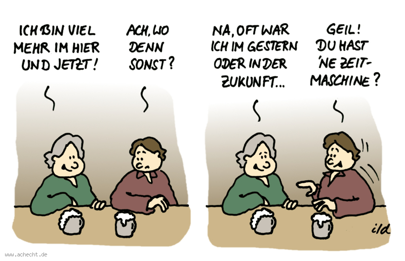 Cartoon: Hier und Jetzt: hoer, jetzt, damals, Zukunft, reisen, Vergangenheit, Gegenwart, Gegenwärtigkeit, Spiritualität, Zeitreise, Zeitmaschine, Erstaunen, Freude, Bewunderung