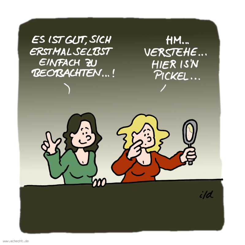 Cartoon: Einfach beobachten: einfach, beobachten, Pickel, selbst, Selbstreflexion, Achtsamkeit, Reflexion, Spiegel, Schönheit, Ansprüche, Selbstgeißelung, Verurteilung, Missverständnis, Suche, Psychologie, Therapie